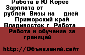 Работа в Ю.Корее. Зарплата от 90.000-140.000 рублей! Визы на 90 дней - Приморский край, Владивосток г. Работа » Работа и обучение за границей   
